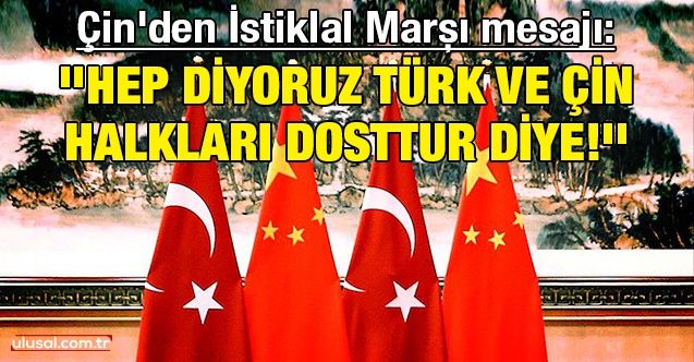Çin'den İstiklal Marşı mesajı: ''Hep diyoruz Türk ve Çin halkları dosttur diye!''