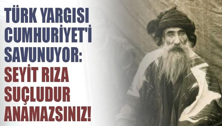 Türk yargısı Cumhuriyet'i savunuyor: Seyit Rıza suçludur anamazsınız!