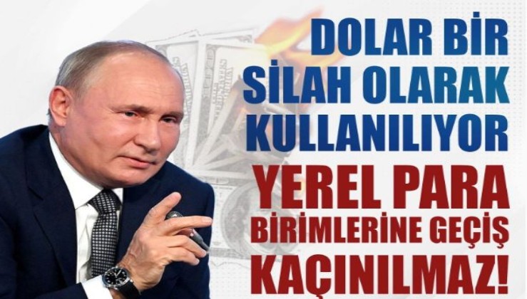 Putin: Dolar bir silah olarak kullanılıyor, yerel para birimlerine geçiş kaçınılmaz!