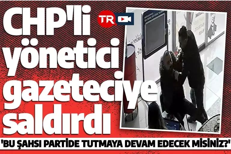 CHP'li yönetici gazeteciye saldırdı! 'Bu şahsı partide tutmaya devam edecekler mi?'