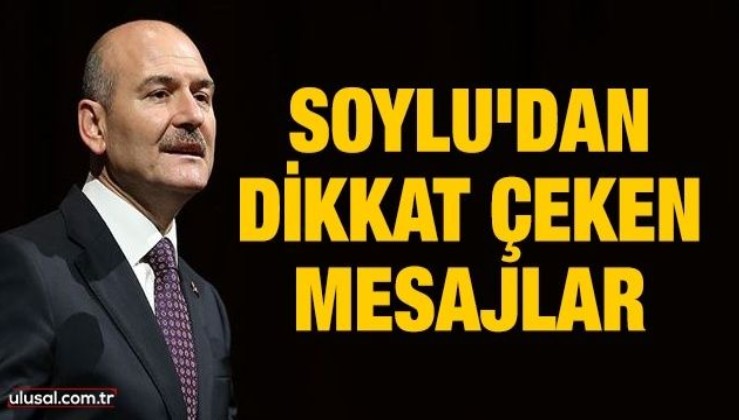 İçişleri Bakanı Süleyman Soylu'dan dikkat çeken mesajlar