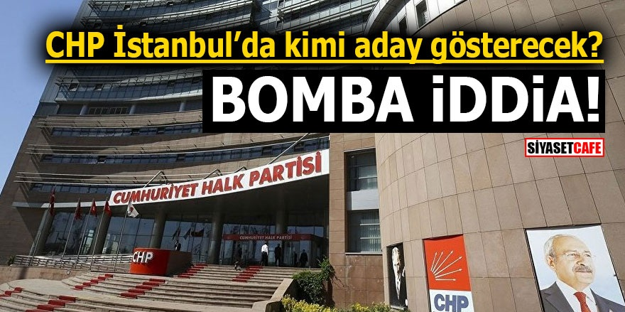 CHP İstanbul’da kimi aday gösterecek? Bomba iddia