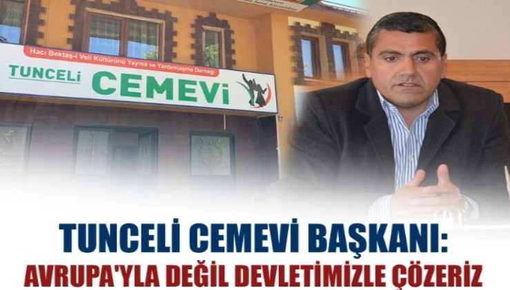 Tunceli Cemevi Başkanı: Avrupa'yla değil devletimizle çözeriz