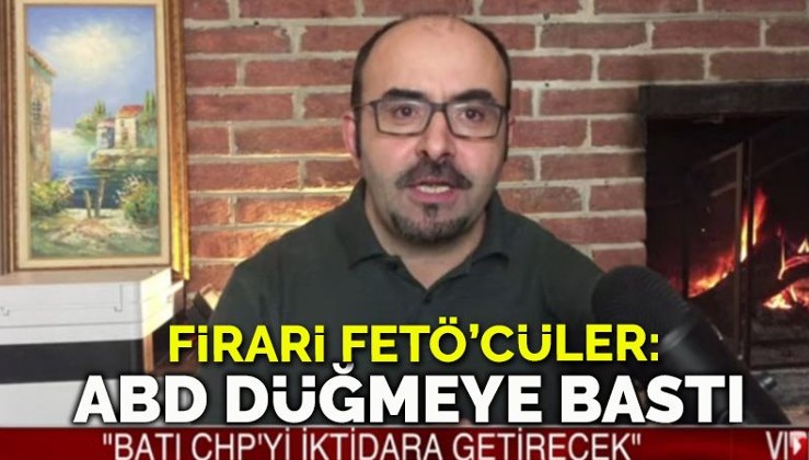 Firari FETÖ'cüler: ABD Erdoğan'ı devirmek için düğmeye basıyor