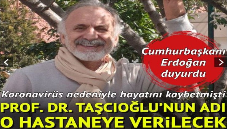 Koronavirüs nedeniyle hayatını kaybetmişti! Prof. Taşcıoğlu'nun adı o hastaneye verilecek