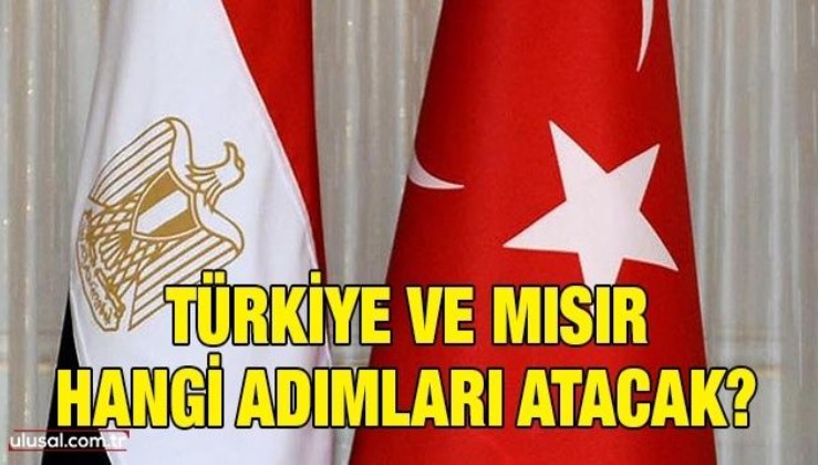 Türkiye ve Mısır hangi adımları atacak?