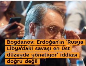 Bogdanov: Erdoğan'ın 'Rusya Libya'daki savaşı en üst düzeyde yönetiyor' iddiası doğru değil