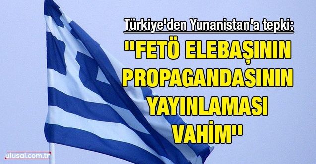 Türkiye'den Yunanistan'a tepki: ''FETÖ elebaşının propagandasının yayınlaması vahim''