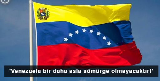 'Venezuela bir daha asla sömürge olmayacaktır!'