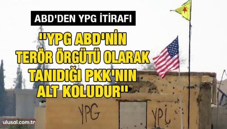 ABD'den YPG itirafı: ''YPG, ABD'nin terör örgütü olarak tanıdığı PKK'nın alt koludur''