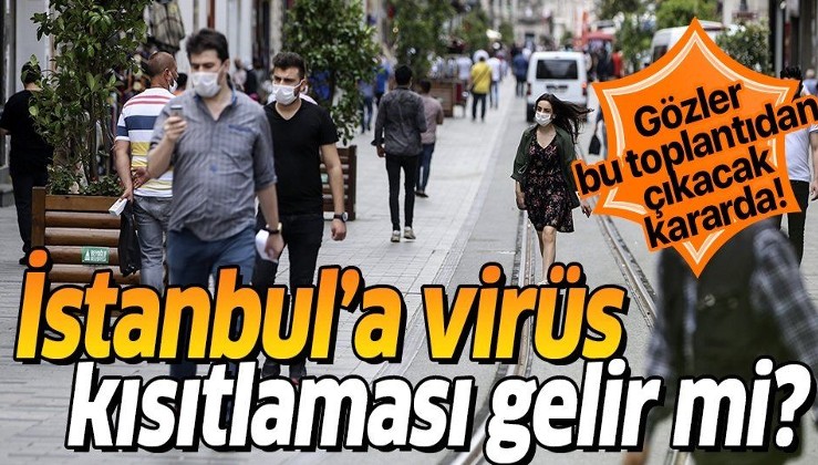 Gözler bu toplantıda! İstanbul'a koronavirüs kısıtlaması gelir mi?