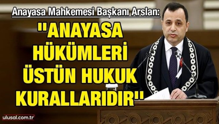 Anayasa Mahkemesi Başkanı Arslan: ''Anayasa hükümleri üstün hukuk kurallarıdır''