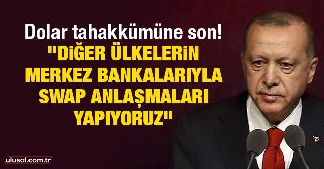 Dolar tahakkümüne son! Cumhurbaşkanı Erdoğan: "Diğer ülkelerin merkez bankalarıyla SWAP anlaşmaları yapıyoruz"