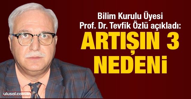 Bilim Kurulu Üyesi Prof. Dr. Tevfik Özlü açıkladı: Artışın 3 nedeni