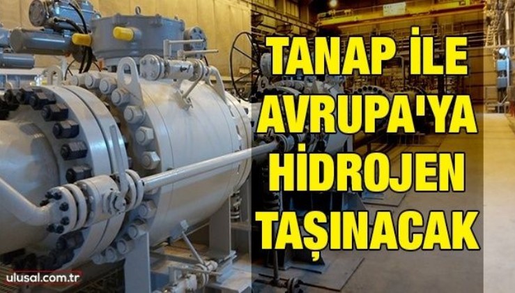 TANAP ile Avrupa'ya hidrojen taşınacak