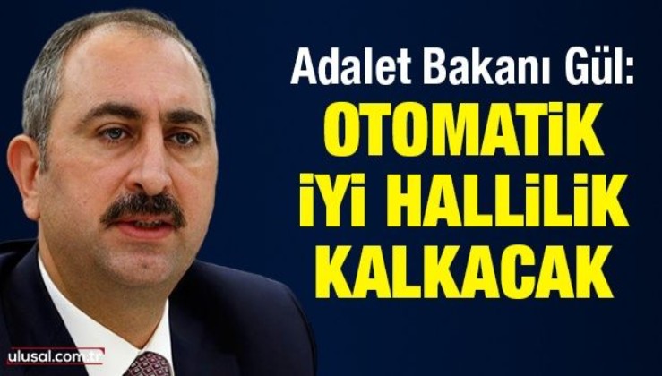 Adalet Bakanı Gül: Otomatik iyi hallilik kalkacak