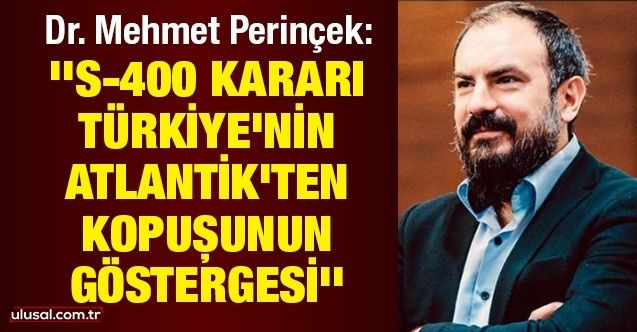 Dr. Mehmet Perinçek: ''S400 kararı Türkiye'nin Atlantik'ten kopuşunun göstergesi''