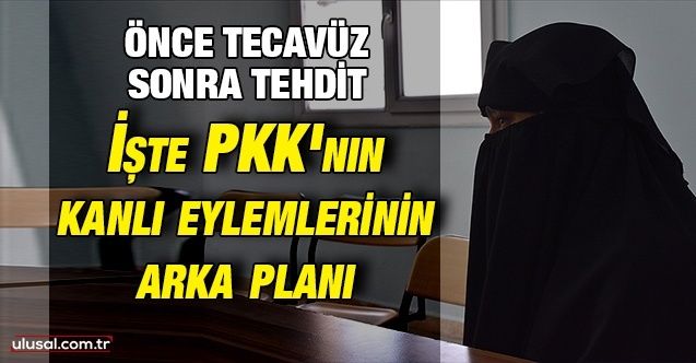 Önce tecavüz sonra tehdit: İşte PKK'nın kanlı eylemlerinin arka planı