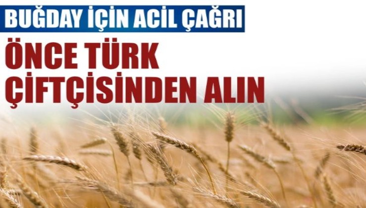 Buğday için acil çağrı: Önce Türk çiftçisinden alın