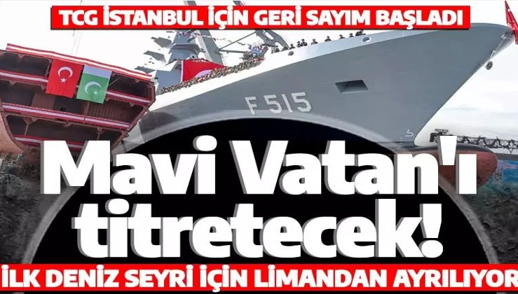 Mavi Vatan için tarihi gün: TCG İstanbul için geri sayım başladı! İlk deniz seyri için limandan ayrılıyor