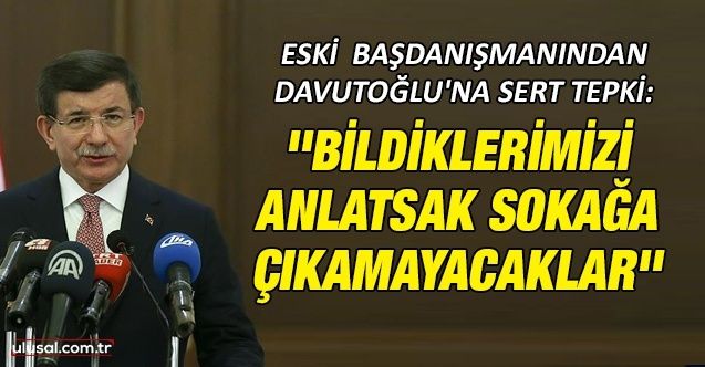 Davutoğlu'nun eski başdanışmanı: ''Bildiklerimizi anlatsak sokağa çıkamayacaklar siyasi ahkam kesiyorlar''