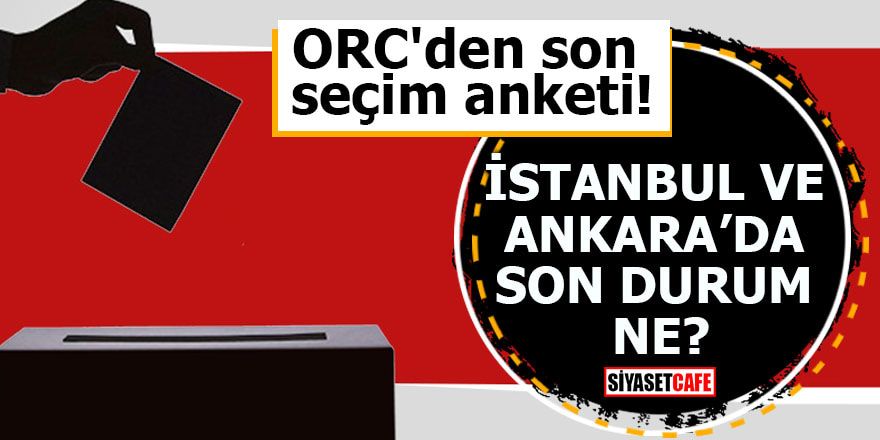 ORC'den son seçim anketi! İstanbul ve Ankara'da son durum ne?