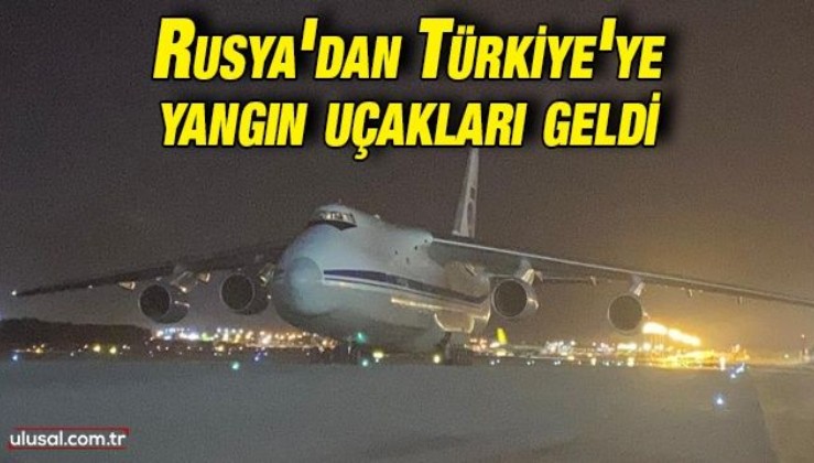 Rusya'dan Türkiye'ye yangın uçakları geldi