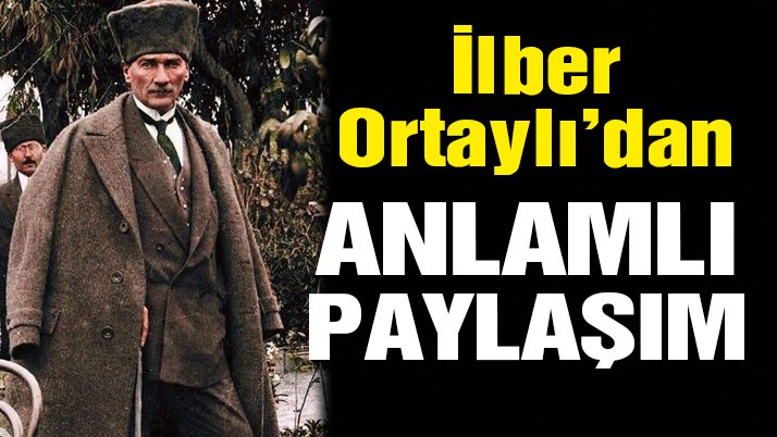 İlber Ortaylı’dan anlamlı Atatürk paylaşımı!