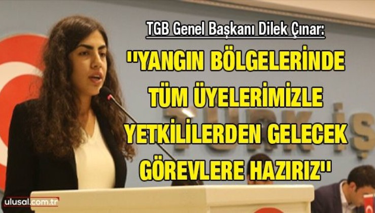 TGB Genel Başkanı Dilek Çınar: ''Yangın bölgelerinde tüm üyelerimizle yetkililerden gelecek görevlere hazırız''