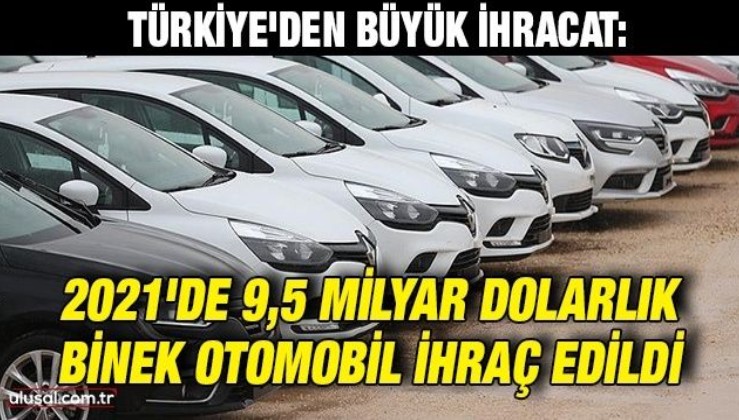 Türkiye'den büyük ihracat: 2021'de 9,5 milyar dolarlık binek otomobil ihraç edildi