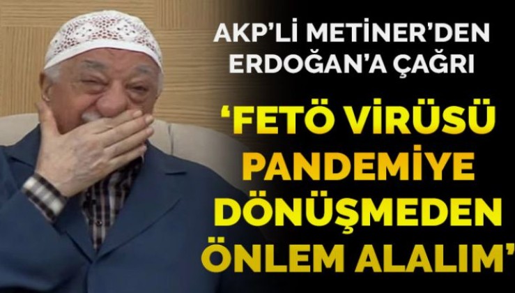 AKP’li Metiner’den Erdoğan’a: FETÖ virüsü pandemiye dönüşmeden tedbirleri alalım