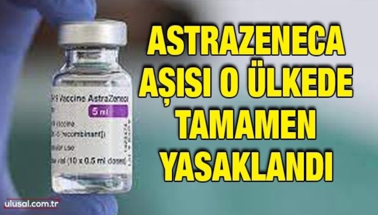 AstraZeneca aşısı o ülkede tamamen yasaklandı