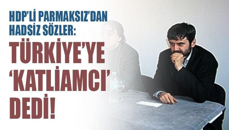 HDP'li Parmaksız'dan hadsiz sözler: Türkiye'ye 'katliamcı' dedi!