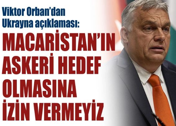 Macaristan Başbakanı Viktor Orban: Macaristan'ın askeri hedef haline getirilmesine izin vermeyeceğiz