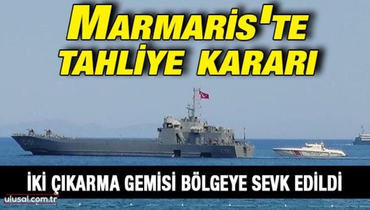 Marmaris'te tahliye kararı: İki çıkarma gemisi bölgeye sevk edildi