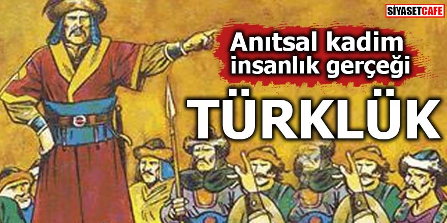 Anıtsal kadim insanlık gerçeği: Türklük