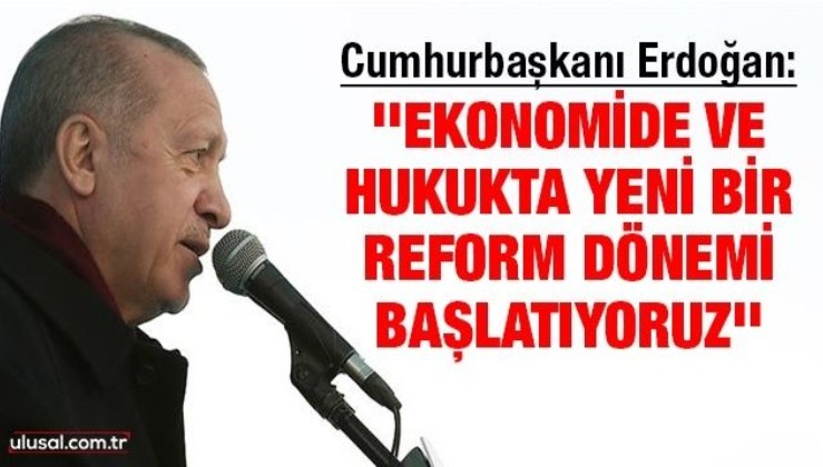 Cumhurbaşkanı Erdoğan: ''Ekonomide ve hukukta yeni bir reform dönemi başlatıyoruz''
