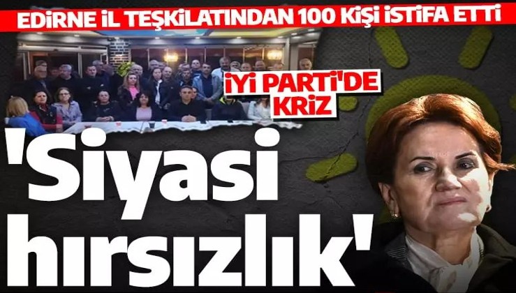 İYİ Parti'de Edirne krizi! Tam 100 kişi istifa etti!