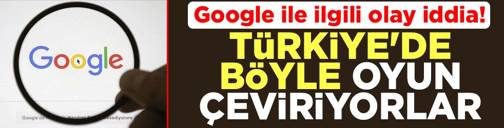 Google ile ilgili olay iddia! Türkiye'de böyle oyun çeviriyorlar
