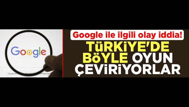 Google ile ilgili olay iddia! Türkiye'de böyle oyun çeviriyorlar