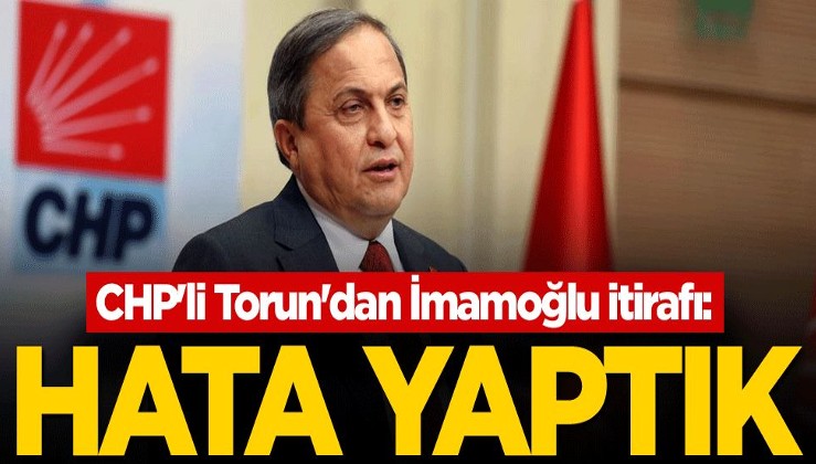 CHP'li Torun'dan İmamoğlu itirafı: Hata yaptık