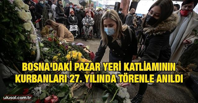 Bosna'daki pazar yeri katliamının kurbanları 27. yılında törenle anıldı
