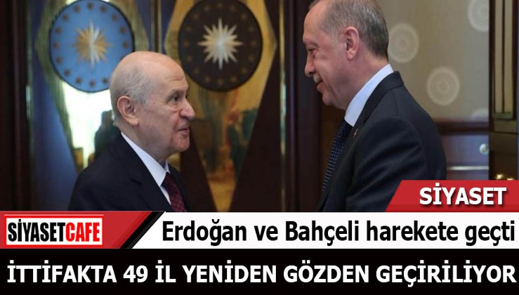 Erdoğan ve Bahçeli harekete geçti İttifakta 49 İl yeniden gözden geçiriliyor