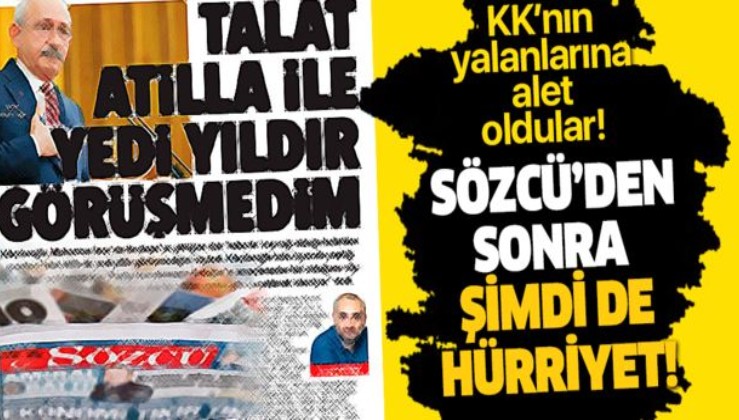 Sözcü'den sonra şimdi de Hürriyet! Kılıçdaroğlu'nun "Talat Atilla ile yedi yıldır görüşmedim" yalanına alet oldu.