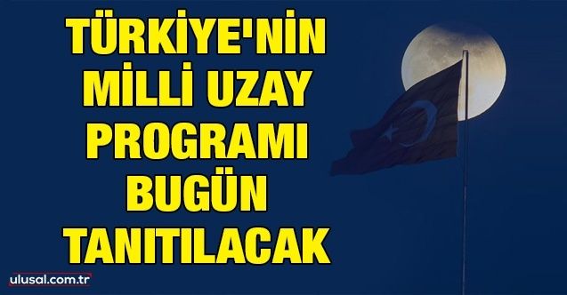 Türkiye'nin Milli Uzay Programı bugün tanıtılacak