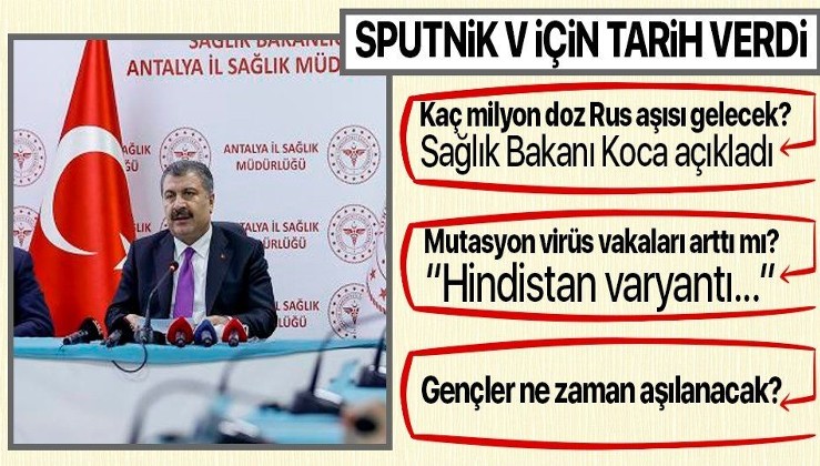 Sağlık Bakanı Fahrettin Koca'dan önemli açıklamalar: Sputnik V, Biontech ve Sinovac aşıları, Hindistan varyantı...
