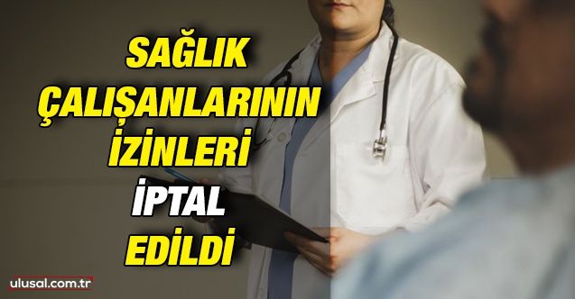 Antalya'da tüm sağlık çalışanlarının izinleri iptal edildi