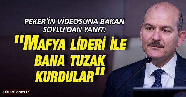 Peker'in videosuna Bakan Soylu'dan yanıt: ''Mafya lideri ile bana tuzak kurdular''