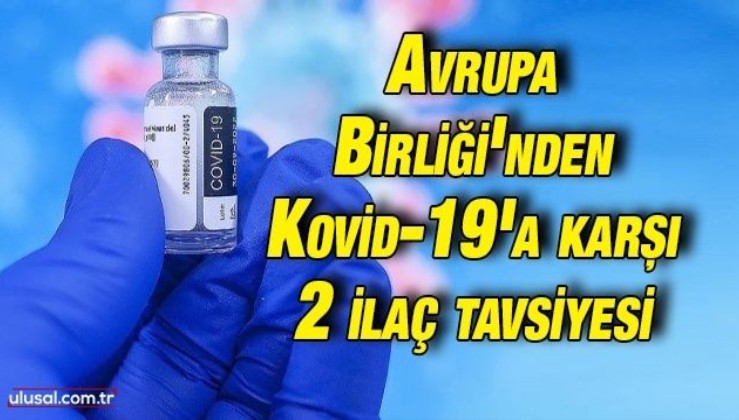 Avrupa Birliği'nden Kovid-19'a karşı 2 ilaç tavsiyesi