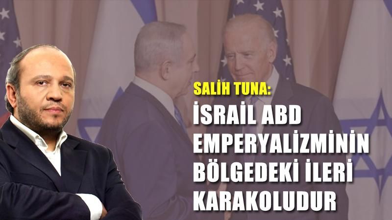 Salih Tuna: İsrail, ABD emperyalizminin bölgedeki ileri karakoludur
